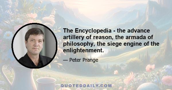 The Encyclopedia - the advance artillery of reason, the armada of philosophy, the siege engine of the enlightenment.