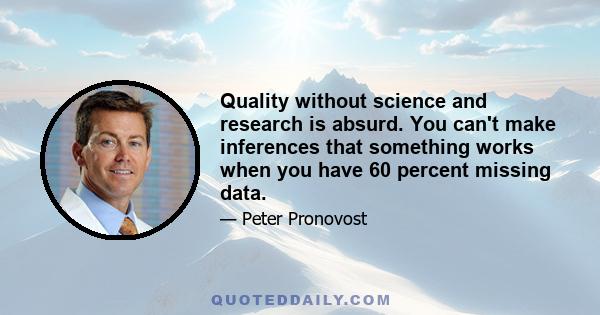 Quality without science and research is absurd. You can't make inferences that something works when you have 60 percent missing data.