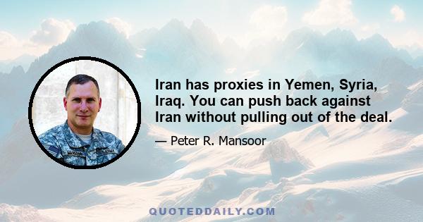 Iran has proxies in Yemen, Syria, Iraq. You can push back against Iran without pulling out of the deal.