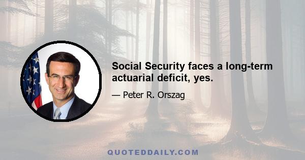 Social Security faces a long-term actuarial deficit, yes.