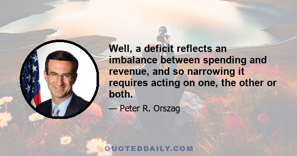 Well, a deficit reflects an imbalance between spending and revenue, and so narrowing it requires acting on one, the other or both.