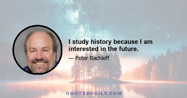 I study history because I am interested in the future.