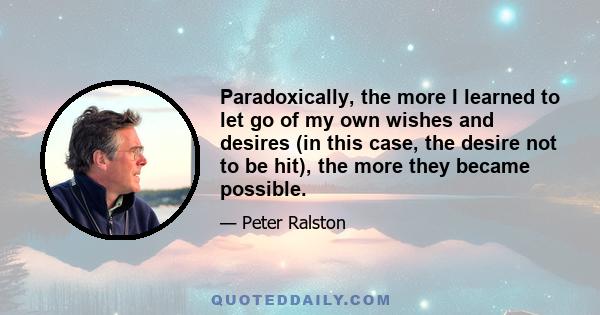 Paradoxically, the more I learned to let go of my own wishes and desires (in this case, the desire not to be hit), the more they became possible.