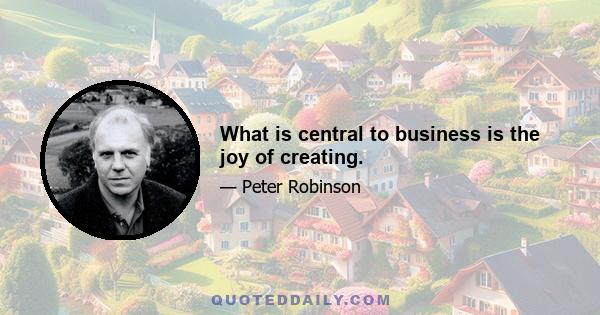 What is central to business is the joy of creating.