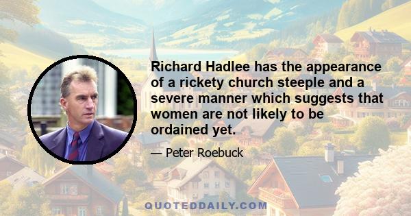 Richard Hadlee has the appearance of a rickety church steeple and a severe manner which suggests that women are not likely to be ordained yet.