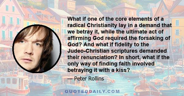 What if one of the core elements of a radical Christianity lay in a demand that we betray it, while the ultimate act of affirming God required the forsaking of God? And what if fidelity to the Judeo-Christian scriptures 