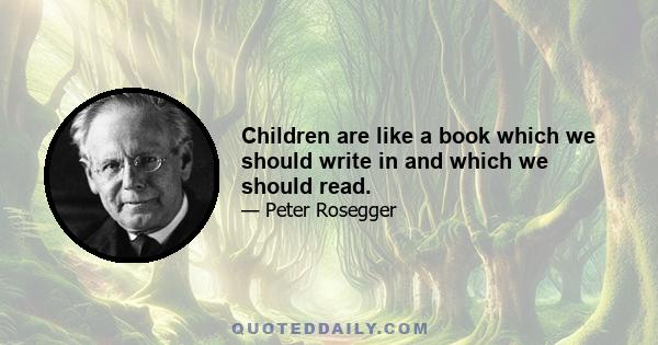 Children are like a book which we should write in and which we should read.