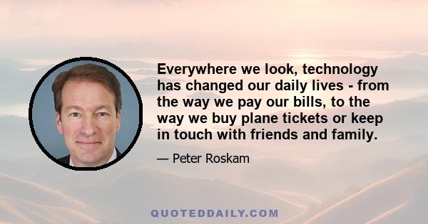 Everywhere we look, technology has changed our daily lives - from the way we pay our bills, to the way we buy plane tickets or keep in touch with friends and family.