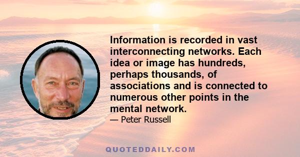 Information is recorded in vast interconnecting networks. Each idea or image has hundreds, perhaps thousands, of associations and is connected to numerous other points in the mental network.