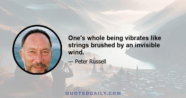 One's whole being vibrates like strings brushed by an invisible wind.