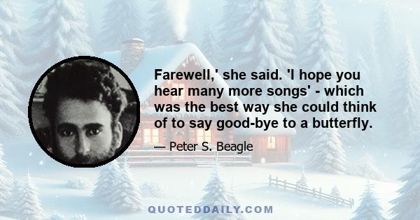 Farewell,' she said. 'I hope you hear many more songs' - which was the best way she could think of to say good-bye to a butterfly.