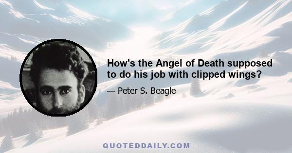 How's the Angel of Death supposed to do his job with clipped wings?