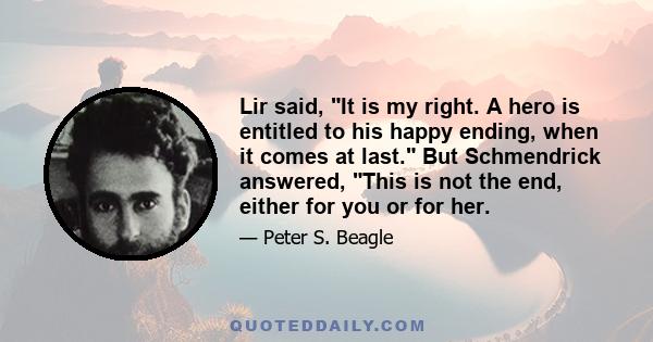 Lir said, It is my right. A hero is entitled to his happy ending, when it comes at last. But Schmendrick answered, This is not the end, either for you or for her.