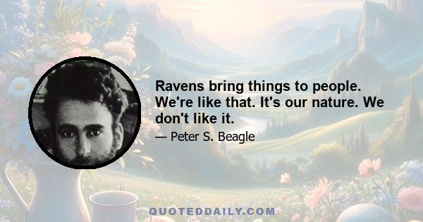 Ravens bring things to people. We're like that. It's our nature. We don't like it.