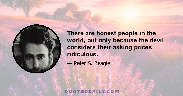 There are honest people in the world, but only because the devil considers their asking prices ridiculous.