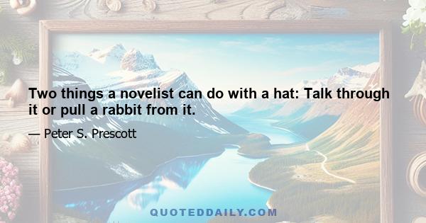 Two things a novelist can do with a hat: Talk through it or pull a rabbit from it.