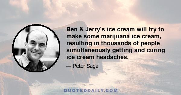 Ben & Jerry's ice cream will try to make some marijuana ice cream, resulting in thousands of people simultaneously getting and curing ice cream headaches.