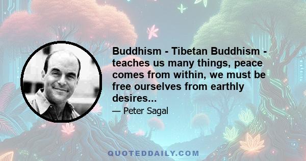 Buddhism - Tibetan Buddhism - teaches us many things, peace comes from within, we must be free ourselves from earthly desires...