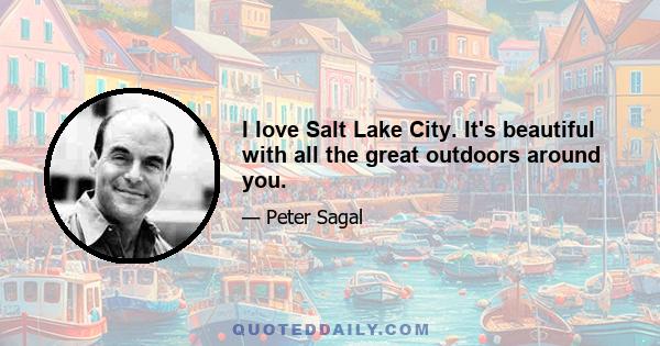 I love Salt Lake City. It's beautiful with all the great outdoors around you.