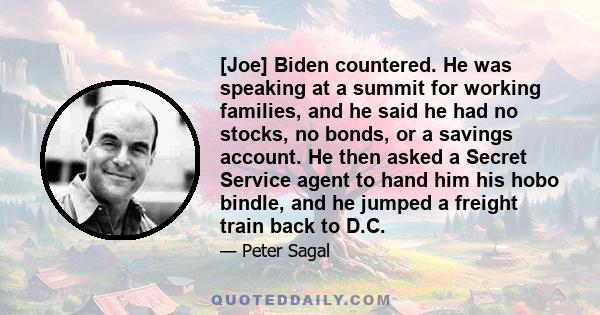 [Joe] Biden countered. He was speaking at a summit for working families, and he said he had no stocks, no bonds, or a savings account. He then asked a Secret Service agent to hand him his hobo bindle, and he jumped a