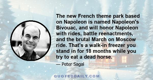 The new French theme park based on Napoleon is named Napoleon's Bivouac, and will honor Napoleon with rides, battle reenactments, and the brutal March on Moscow ride. That's a walk-in freezer you stand in for 18 months