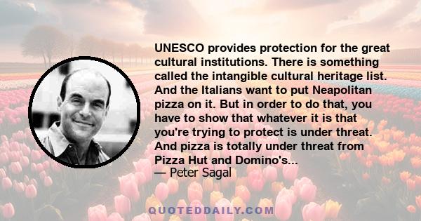 UNESCO provides protection for the great cultural institutions. There is something called the intangible cultural heritage list. And the Italians want to put Neapolitan pizza on it. But in order to do that, you have to