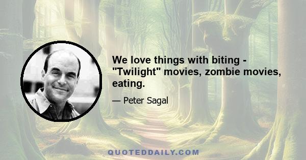 We love things with biting - Twilight movies, zombie movies, eating.