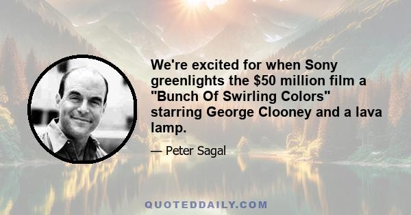 We're excited for when Sony greenlights the $50 million film a Bunch Of Swirling Colors starring George Clooney and a lava lamp.