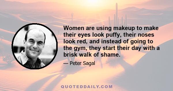 Women are using makeup to make their eyes look puffy, their noses look red, and instead of going to the gym, they start their day with a brisk walk of shame.