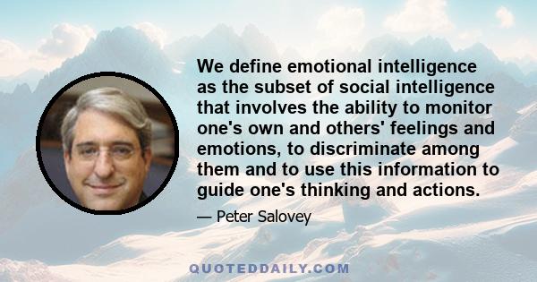 We define emotional intelligence as the subset of social intelligence that involves the ability to monitor one's own and others' feelings and emotions, to discriminate among them and to use this information to guide