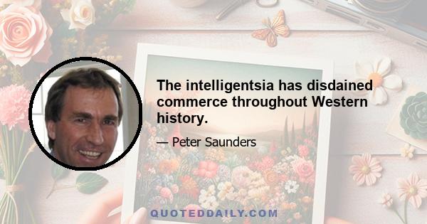 The intelligentsia has disdained commerce throughout Western history.