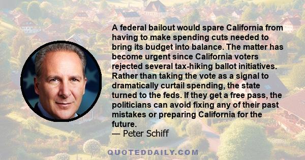 A federal bailout would spare California from having to make spending cuts needed to bring its budget into balance. The matter has become urgent since California voters rejected several tax-hiking ballot initiatives.