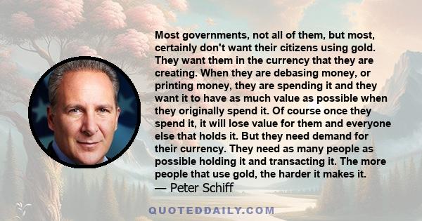 Most governments, not all of them, but most, certainly don't want their citizens using gold. They want them in the currency that they are creating. When they are debasing money, or printing money, they are spending it