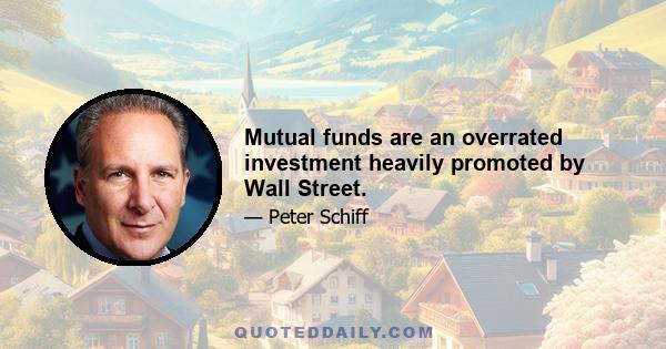 Mutual funds are an overrated investment heavily promoted by Wall Street.