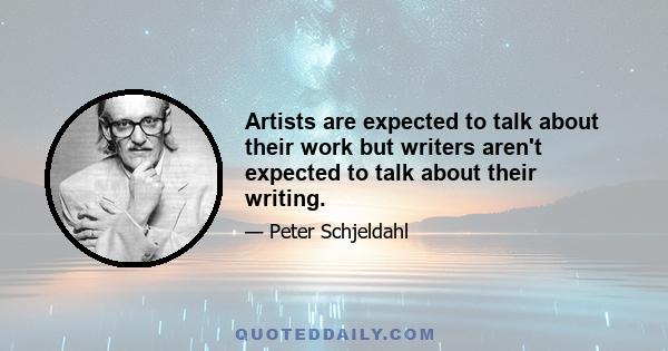 Artists are expected to talk about their work but writers aren't expected to talk about their writing.