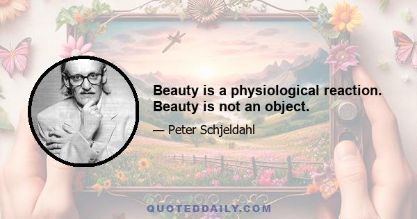 Beauty is a physiological reaction. Beauty is not an object.