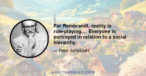 For Rembrandt, reality is role-playing.... Everyone is portrayed in relation to a social hierarchy.