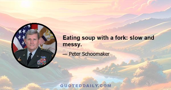 Eating soup with a fork: slow and messy.