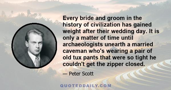 Every bride and groom in the history of civilization has gained weight after their wedding day. It is only a matter of time until archaeologists unearth a married caveman who's wearing a pair of old tux pants that were