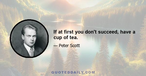 If at first you don't succeed, have a cup of tea.