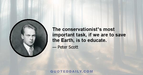 The conservationist¹s most important task, if we are to save the Earth, is to educate.