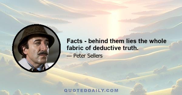 Facts - behind them lies the whole fabric of deductive truth.