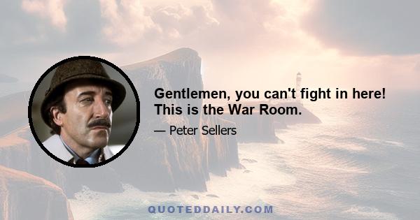 Gentlemen, you can't fight in here! This is the War Room.