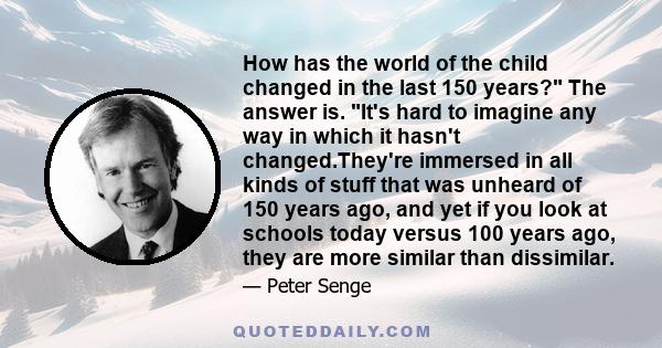 How has the world of the child changed in the last 150 years? The answer is. It's hard to imagine any way in which it hasn't changed.They're immersed in all kinds of stuff that was unheard of 150 years ago, and yet if