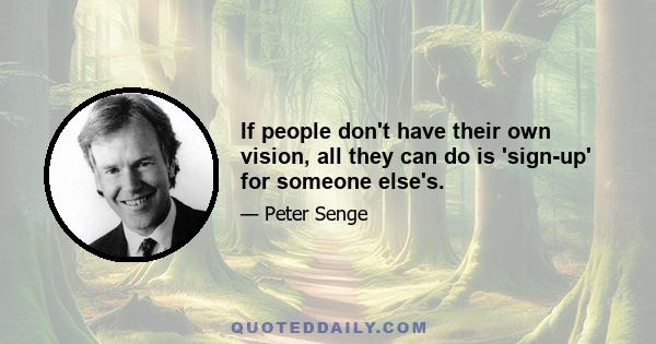 If people don't have their own vision, all they can do is 'sign-up' for someone else's.