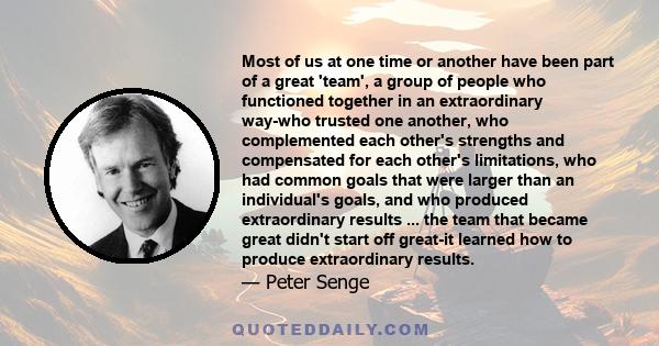 Most of us at one time or another have been part of a great 'team', a group of people who functioned together in an extraordinary way-who trusted one another, who complemented each other's strengths and compensated for