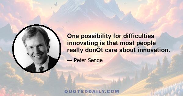 One possibility for difficulties innovating is that most people really donÕt care about innovation.