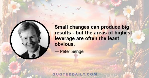 Small changes can produce big results - but the areas of highest leverage are often the least obvious.