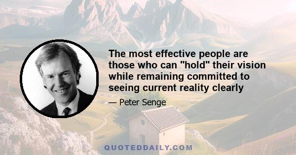 The most effective people are those who can hold their vision while remaining committed to seeing current reality clearly