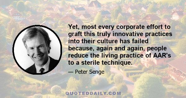 Yet, most every corporate effort to graft this truly innovative practices into their culture has failed because, again and again, people reduce the living practice of AAR's to a sterile technique.